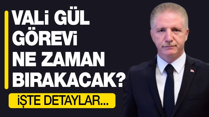 Vali Gül görevi ne zaman bırakacak?