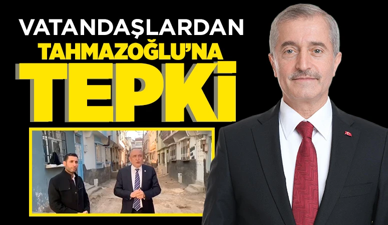 VATANDAŞLARDAN TAHMAZOĞLU’NA TEPKİ
