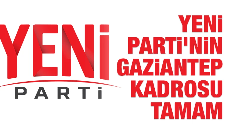 YENİ PARTİ’NİN GAZİANTEP KADROSU TAMAM