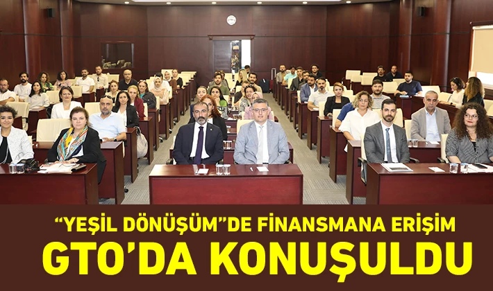 “YEŞİL DÖNÜŞÜM”DE FİNANSMANA ERİŞİM GTO’DA KONUŞULDU