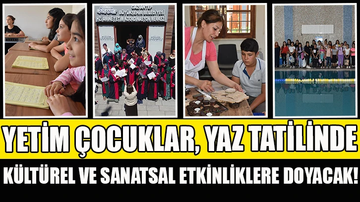 YETİM ÇOCUKLAR, YAZ TATİLİNDE KÜLTÜREL VE SANATSAL ETKİNLİKLERE DOYACAK!