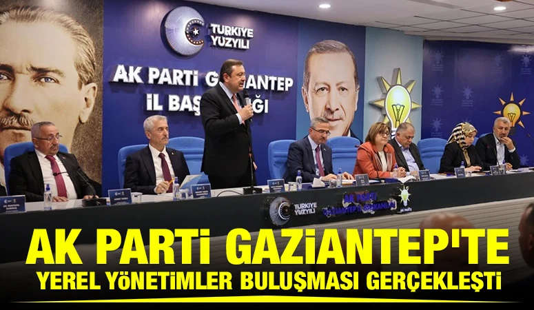 AK Parti Gaziantep’te Yerel Yönetimler Buluşması Gerçekleşti