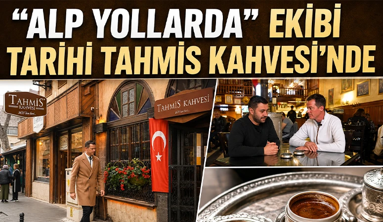 &ldquo;Alp Yollarda&rdquo; Ekibi Tarihi Tahmis Kahvesi&rsquo;nde