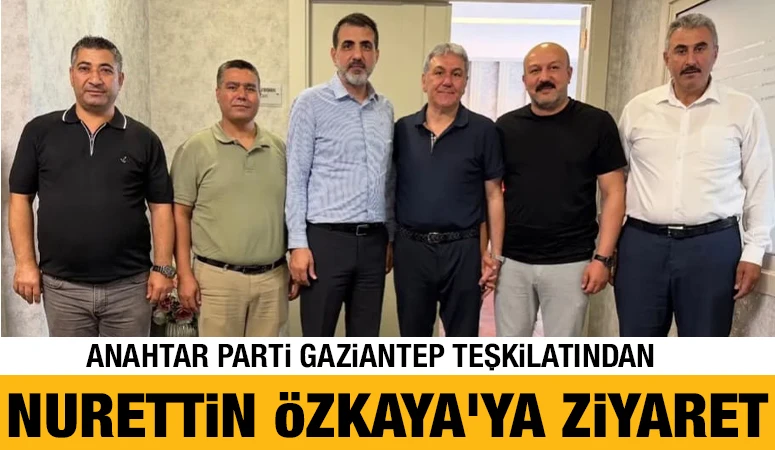 Anahtar Parti Gaziantep Teşkilatından Nurettin Özkaya'ya Ziyaret