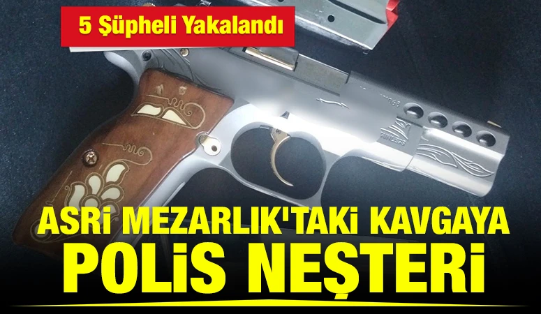 Asri Mezarlık'taki Kavgaya Polis Neşteri: 5 Ş&uuml;pheli Yakalandı