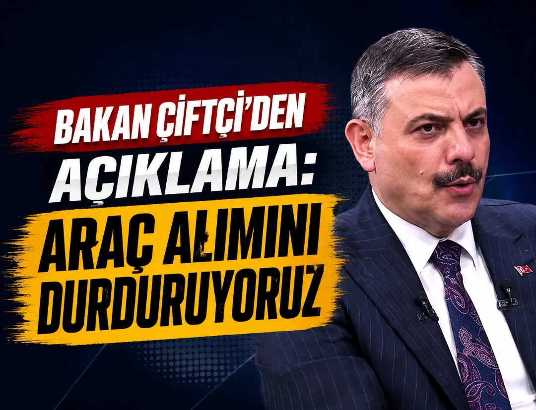 Bakan Çiftçi’den Açıklama: “Araç Alımını Durduruyoruz”