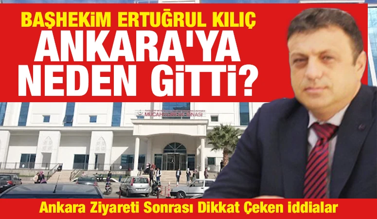 Başhekim Ertuğrul Kılı&ccedil; Ankara'ya Neden Gitti?