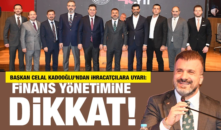Başkan Celal Kadooğlu’ndan ihracatçılara uyarı: Finans yönetimine dikkat!