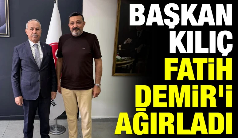 Başkan Kılı&ccedil;, Fatih Demir&rsquo;i Ağırladı