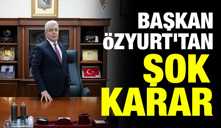 Başkan Özyurt'tan şok karar