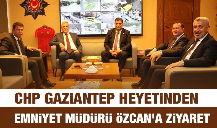 CHP Gaziantep heyetinden Emniyet Müdürü Özcan'a ziyaret 