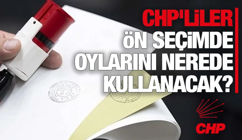CHP'liler ön seçimde oylarını nerede kullanacak?