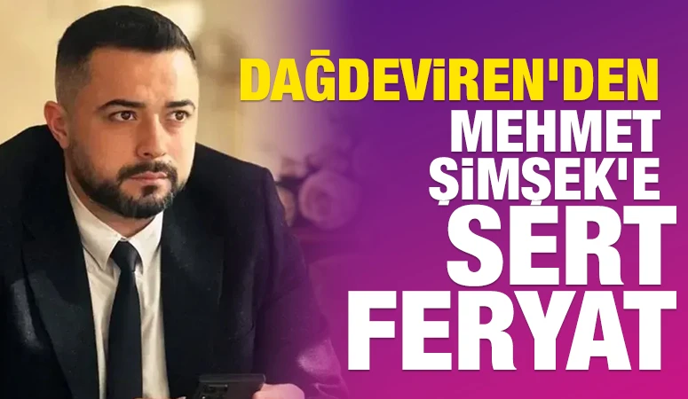 Dağdeviren’den Mehmet Şimşek’e Sert Feryat