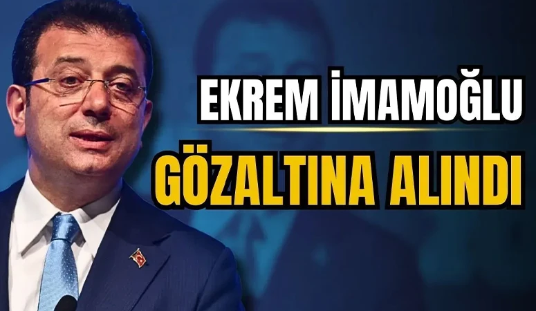 Ekrem İmamoğlu gözaltına alındı