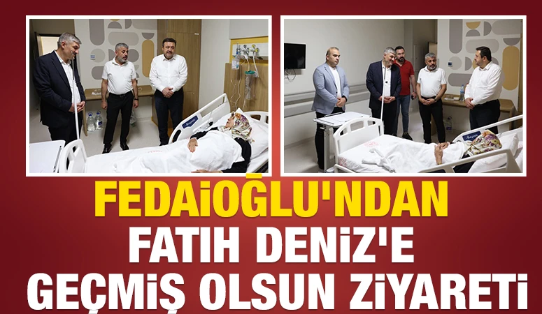 Fedaioğlu'ndan Fatih Deniz'e Ge&ccedil;miş Olsun Ziyareti