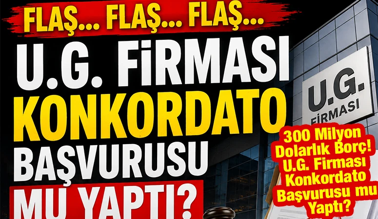 Flaş... Flaş... Flaş... U.G. Firması Konkordato Başvurusu mu yaptı?