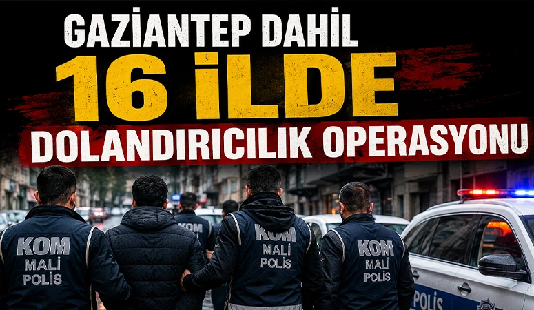 Gaziantep Dahil 16 İlde Dolandırıcılık Operasyonu