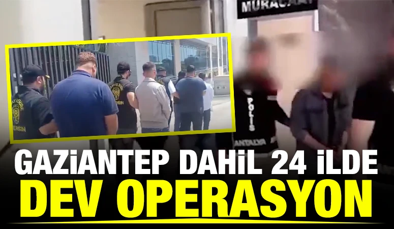 Gaziantep dahil 24 ilde dev operasyon