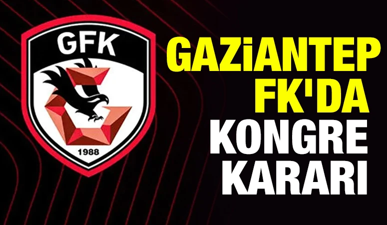 Gaziantep FK&rsquo;da kongre kararı