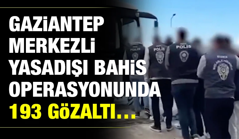 Gaziantep merkezli yasadışı bahis operasyonunda 193 gözaltı…