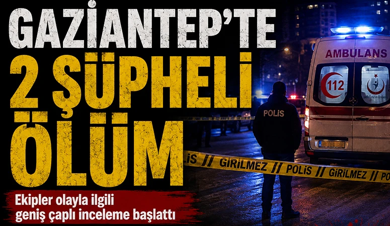 GAZİANTEP’TE 2 ŞÜPHELİ ÖLÜM