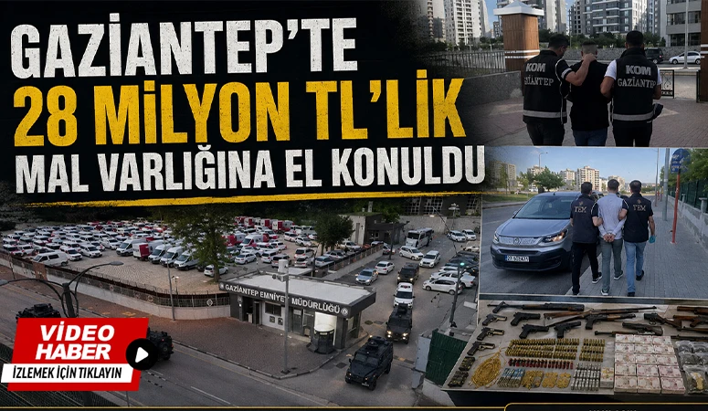 Gaziantep'te 28 Milyon TL'lik Mal Varlığına El Konuldu