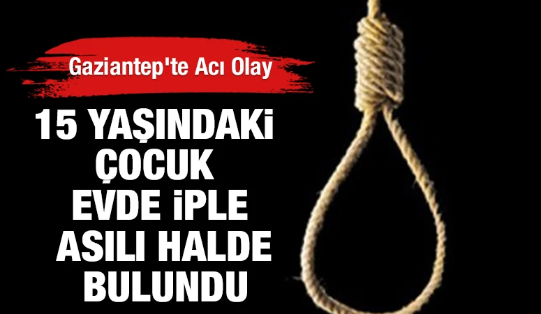 Gaziantep’te Acı Olay: 15 Yaşındaki Çocuk Evde İple Asılı Halde Bulundu
