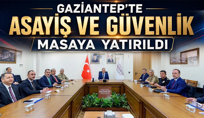 Gaziantep'te Asayiş ve Güvenlik Masaya Yatırıldı