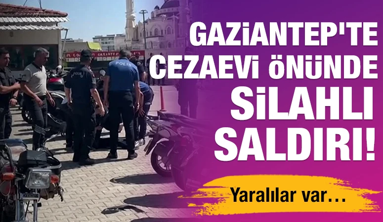 Gaziantep'te cezaevi önünde silahlı saldırı! Yaralılar var…