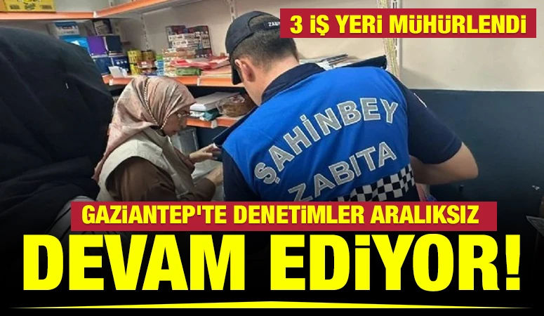 Gaziantep’te denetimler aralıksız devam ediyor! 3 iş yeri mühürlendi