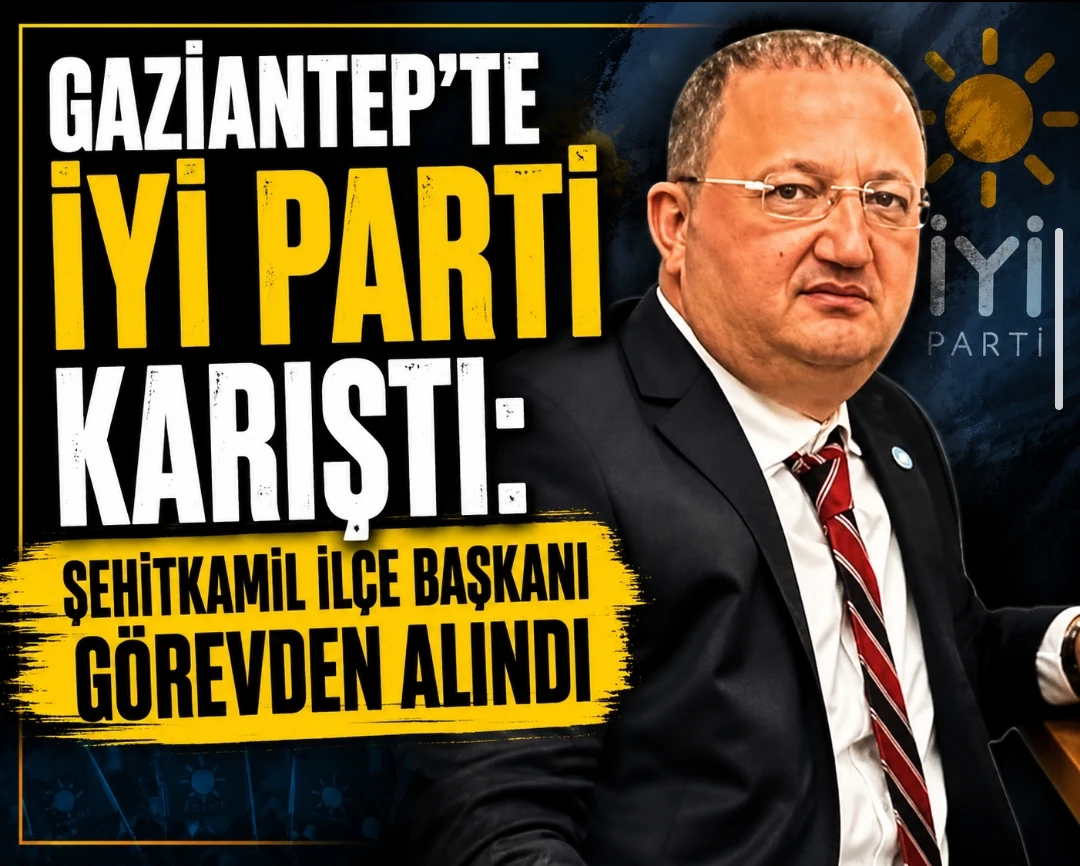 Gaziantep&rsquo;te İYİ Parti Karıştı: Şehitkamil İl&ccedil;e Başkanı G&ouml;revden Alındı