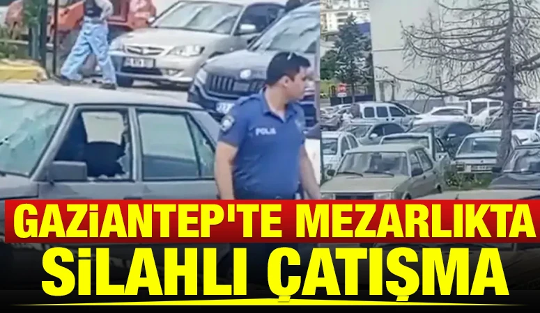 Gaziantep'te mezarlıkta silahlı &ccedil;atışma