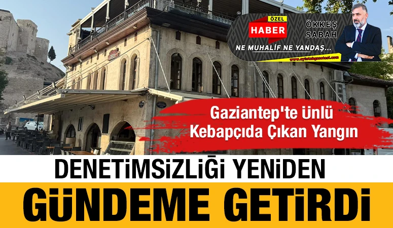 Gaziantep’te Ünlü Kebapçıda Çıkan Yangın Denetimsizliği Yeniden Gündeme getirdi