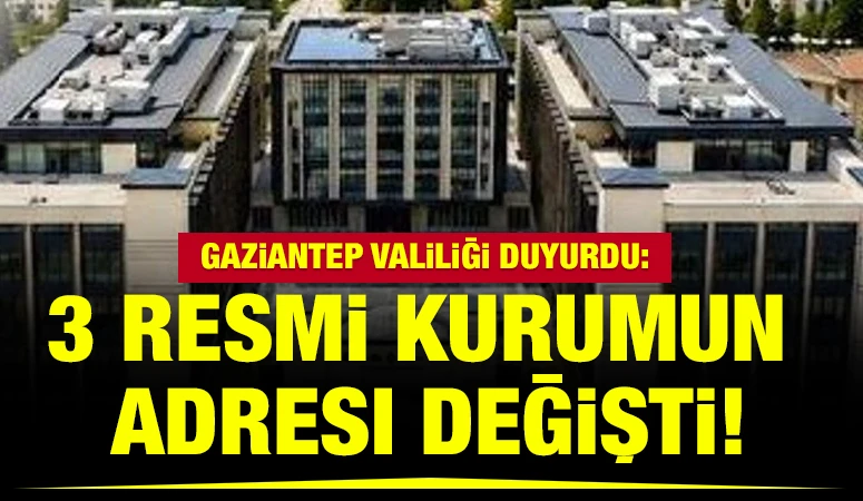 Gaziantep valiliği duyurdu: 3 Resmi kurumun adresi değişti!