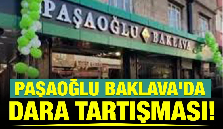 PAŞAOĞLU BAKLAVA'DA DARA TARTIŞMASI!