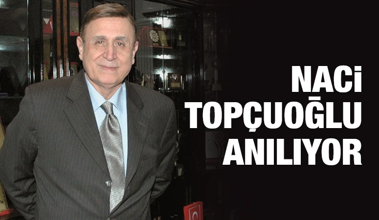 NACİ TOPÇUOĞLU ANILIYOR