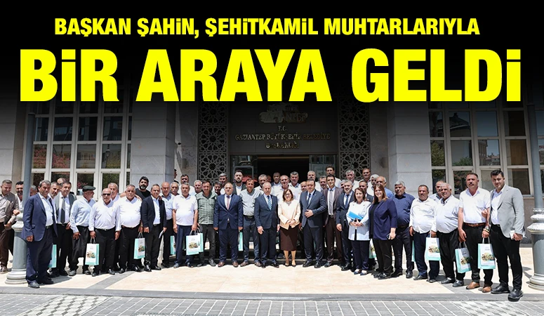BAŞKAN ŞAHİN, ŞEHİTKAMİL MUHTARLARIYLA BİR ARAYA GELDİ