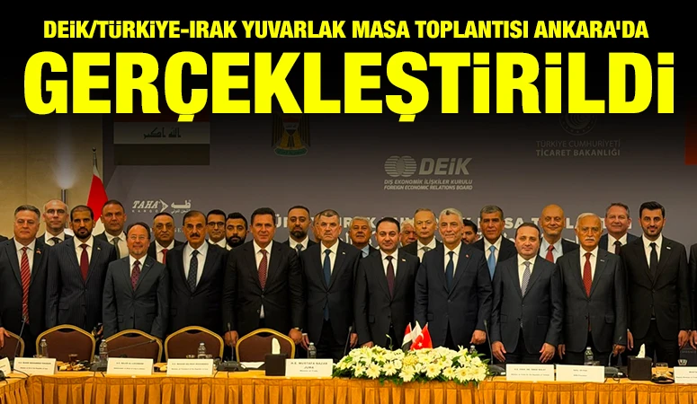 DEİK/T&uuml;rkiye-Irak Yuvarlak Masa Toplantısı Ankara&rsquo;da Ger&ccedil;ekleştirildi
