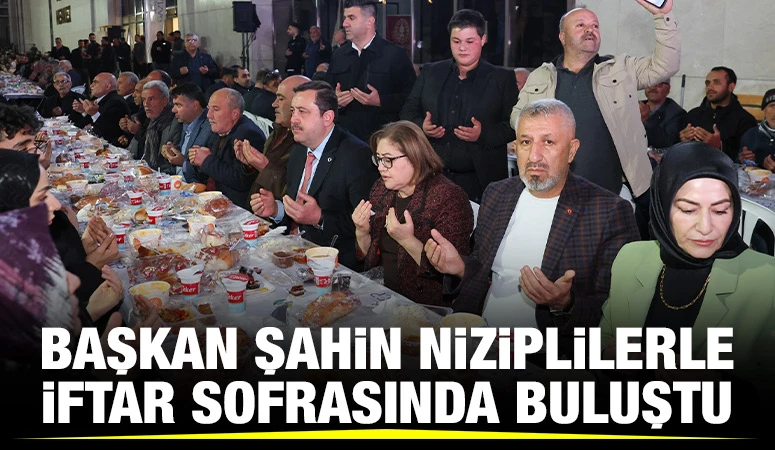  BAŞKAN ŞAHİN NİZİPLİLERLE İFTAR SOFRASINDA BULUŞTU