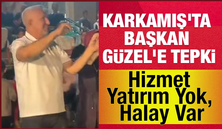 KARKAMIŞ'TA BAŞKAN GÜZEL'E TEPKİ... Hizmet Yatırım Yok, Halay Var
