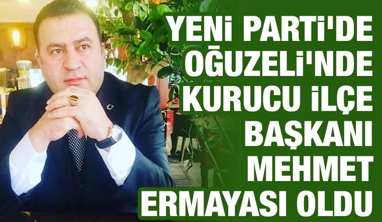 YENİ PARTİ’DE OĞUZELİ’NDE KURUCU İLÇE BAŞKANI MEHMET ERMAYASI OLDU