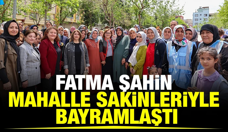 FATMA ŞAHİN, MAHALLE SAKİNLERİYLE BAYRAMLAŞTI