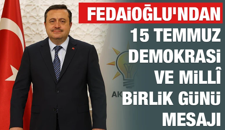 &nbsp;FEDAİOĞLU&rsquo;NDAN 15 TEMMUZ DEMOKRASİ VE MİLL&Icirc; BİRLİK G&Uuml;N&Uuml; MESAJI