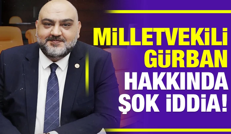 MİLLETVEKİLİ GÜRBAN HAKKINDA ŞOK İDDİA!