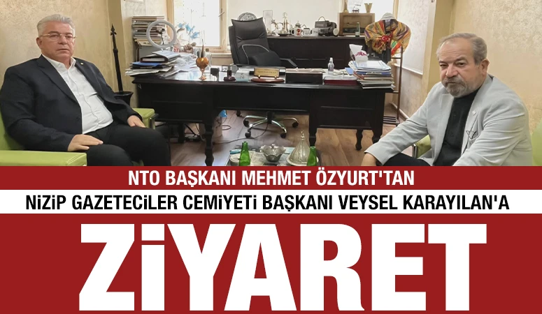 NTO Başkanı Mehmet &Ouml;zyurt&rsquo;tan Nizip Gazeteciler Cemiyeti Başkanı Veysel Karayılan&rsquo;a ziyaret