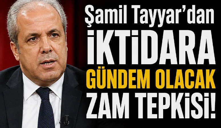 Şamil Tayyar'dan İktidara G&uuml;ndem Olacak Zam Tepkisi