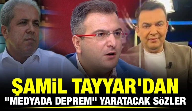 Şamil Tayyar'dan "medyada deprem" yaratacak sözler