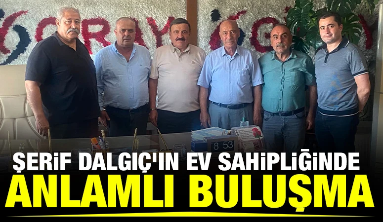 Şerif Dalgı&ccedil;'ın Ev Sahipliğinde Anlamlı Buluşma