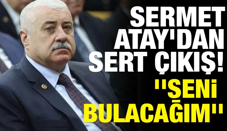 Sermet Atay&rsquo;dan sert &ccedil;ıkış! ''Seni bulacağım''