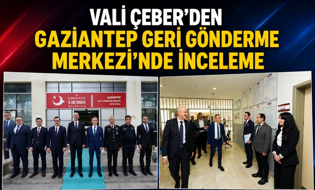 Vali Çeber'den Gaziantep Geri Gönderme Merkezi’nde İnceleme